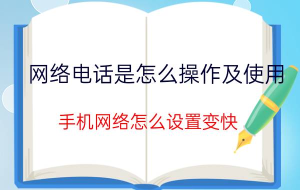 网络电话是怎么操作及使用 手机网络怎么设置变快？